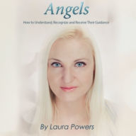 Angels: How to Understand, Recognize, and Receive Their Guidance