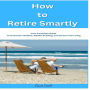 How to Retire Smartly: Your Complete Guide to Financial Freedom, Wealth Building, and Stress-Free Living