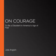 On Courage: To Be a Dissident in America's Age of Fear