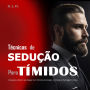 Técnicas de Sedução para Tímidos: Conquiste a Mulher que Desejar com Técnicas de Atração, Confiança e Psicologia Feminina