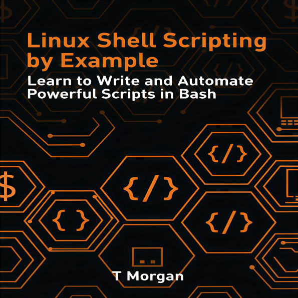 Linux Shell Scripting by Example: Learn to Write and Automate Powerful Scripts in Bash
