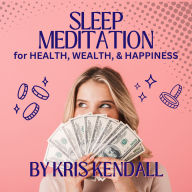 Sleep Meditation for Health, Wealth, and Happiness: Unlock Your Abundance with Guided Meditations While You Sleep