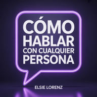 Cómo hablar con cualquier persona: Desarrolla carisma, crea conexiones duraderas y disfruta cada conversación sin ansiedad