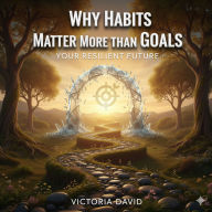 Why Habits Matter More Than Goals: Your Resilient Future