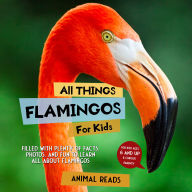 All Things Flamingos For Kids: All Things Flamingos For Kids: Filled With Plenty of Facts, Photos, and Fun to Learn all About Flamingos