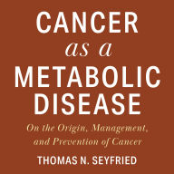 Cancer as a Metabolic Disease: On the Origin, Management, and Prevention of Cancer