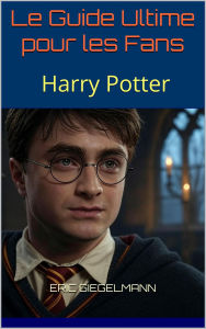 Harry Potter: Le Guide Ultime pour les Fans