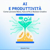 AI e Produttività: Come Lavorare Meno, Fare di Più e Restare Creativo