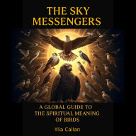 The Sky Messengers: A Global Guide to the Spiritual Meaning of Birds