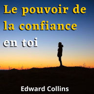 Le pouvoir de la confiance en toi: Apprends à améliorer ton estime de toi, à vaincre tes peurs et à améliorer ta vie en obtenant la meilleure version de toi-même