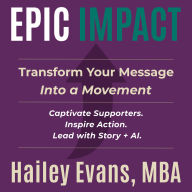 EPIC Impact: Transform Your Message Into a Movement : Captivate Supporters. Inspire Action. Lead with Story + AI.