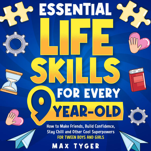 Essential Life Skills for Every 9-Year-Old: How to Make Friends, Build Confidence, Stay Chill and Other Cool Superpowers for Tween Boys and Girls