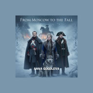 From Moscow to the Fall: A Novel of Napoleon's Invasion of Russia: An Epic Historical Fiction Journey Through the Patriotic War of 1812, the Fire of Moscow.