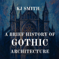 A Brief History of Gothic Architecture