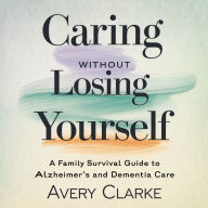 Caring Without Losing Yourself: Family Survival Guide to Alzheimer's and Dementia Care