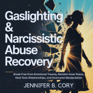 Gaslighting & Narcissistic Abuse Recovery: Break Free from Emotional Trauma, Reclaim Inner Peace, Heal Toxic Relationships, and Overcome Manipulation