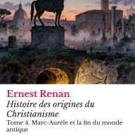 Histoire des origines du Christianisme: Tome 4. Marc-Auréle et la fin du monde antique