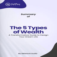 Summary of The 5 Types of Wealth: A Transformative Guide to Design Your Dream Life (Abridged)