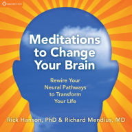 Meditations to Change Your Brain: Rewire Your Neural Pathways to Transform Your Life