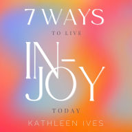 7 Ways to Live IN-Joy Today