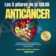LOS CINCO PILARES DE LA SALUD ANTICÁNCER: Descubre las claves de la longevidad, el antienvejecimiento, la epigenética y la salud antiinflamatoria ¡Incluye recetas y menús!