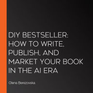 DIY Bestseller: How to write, publish, and market your book in the AI era