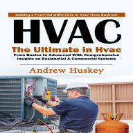 Hvac: Making a Powerful Difference in Your Hvac Business (The Ultimate in Hvac From Basics to Advanced With Comprehensive Insights on Residential & Commercial Systems)