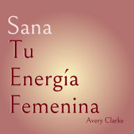 Sana Tu Energía Femenina: 7 pasos transformadores para sanar a tu niña interior, dominar el trabajo de sombra y acelerar tu crecimiento espiritual