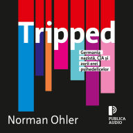 Tripped: Germania nazist¿, CIA ¿i zorii erei psihedelicelor
