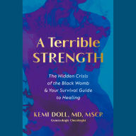 A Terrible Strength: The Hidden Crisis of the Black Womb and Your Survival Guide to Healing