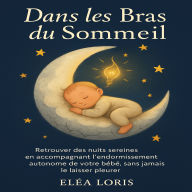 Dans les Bras du Sommeil: Retrouver des nuits sereines en accompagnant l'endormissement autonome de votre bébé, sans jamais le laisser pleurer.