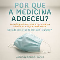 Por Que a Medicina Adoeceu?: A anatomia de um modelo que esvaziou a saúde e começa a se reinventar