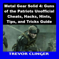 Metal Gear Solid 4: Guns of the Patriots Unofficial Cheats, Hacks, Hints, Tips, and Tricks Guide