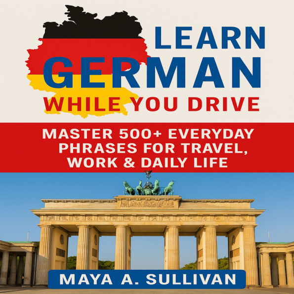 Learn German While You Drive: Master 500+ Everyday Phrases for Travel, Work & Daily Life