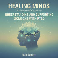 Healing Minds: A Practical Guide to Understanding and Supporting Someone with PTSD