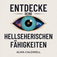 Entdecke deine hellseherischen Fähigkeiten: Ein Schritt-für-Schritt-Weg, um Intuition zu schärfen, Bewusstsein zu erweitern und höhere Führung ohne Rätselraten zu empfangen