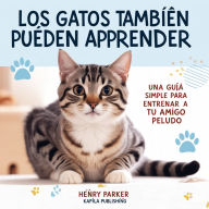 Los Gatos También Pueden Aprender: Una Guía Simple Para Entrenar A Tu Amigo Peludo