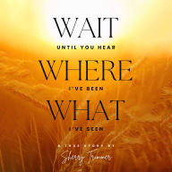 Wait Until You Hear, Where I've Been, What I've Seen: A True Story