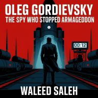 Oleg Gordievsky: The Spy Who Stopped Armageddon