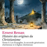 Histoire des origines du Christianisme: Tome 3. Les Évangiles, la seconde génération chrétienne et L'Église chrétienne