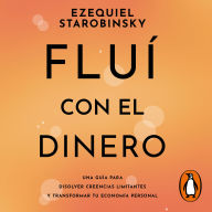 Fluí con el dinero: Una guía para disolver creencias limitantes y transformar tu economía personal