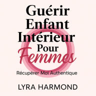 Guérir Enfant Intérieur Pour Femmes - Récupérer Moi Authentique: Libérer Trauma Générationnel, Limites Sacrées et Pouvoir Féminin Sans Culpabilité