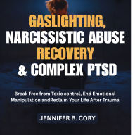 Gaslighting, Narcissistic Abuse Recovery & Complex Ptsd: Break Free from Toxic control, End Emotional Manipulation and Reclaim Your Life After Trauma