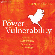 The Power of Vulnerability: Teachings on Authenticity, Connection, and Courage