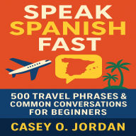 Speak Spanish Fast: 500 Travel Phrases & Common Conversations for Beginners