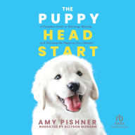The Puppy Head Start: A Complete Guide to Selecting, Raising, and Training the Puppy of Your Dreams!