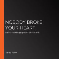 Nobody Broke Your Heart: An Intimate Biography of Elliott Smith