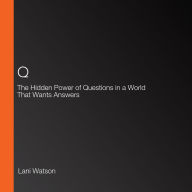 Q: The Hidden Power of Questions in a World That Wants Answers