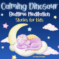 Calming Dinosaur Meditation Bedtime Stories for Kids: Soothing Dinosaur Bedtime Adventures to Ease Anxiety, Enhance Mindfulness, and Guide Your Child to Peaceful Sleep with Dreamy Tales