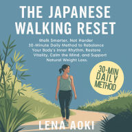 The Japanese Walking Reset: Walk Smarter, Not Harder - 30-Minute Daily Method to Rebalance Your Body's Inner Rhythm, Restore Vitality, Calm the Mind, and Support Natural Weight Loss
